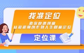 【定位课】找准定位,助你快速创富,从短视频创作到人生财富定位