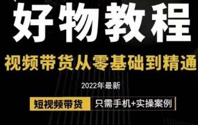 小猛好物分享专业实操课,短视频带货从零基础到精通,详细讲解 实操案