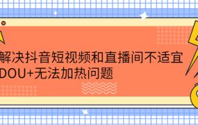 解决抖音短视频和直播间不适宜,DOU 无法加热问题