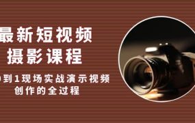 最新短视频·摄影课程,从0到1现场实战演示视频创作的全过程