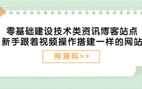 零基础建设技术类资讯博客站点:新手跟着视频操作搭建一样的网站(附源码)
