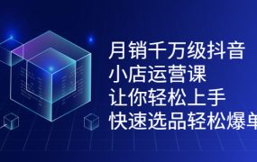 月销千万级抖音小店运营课，让你轻松上手、快速选品轻松爆单