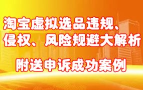淘宝虚拟选品违规、侵权、风险规避大解析,附送申诉成功案例!