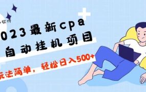2023最新cpa全自动挂机项目,玩法简单,轻松日入500 【教程 软件】