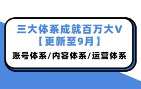 三大体系成就百万大V【更新至9月】,账号体系/内容体系/运营体系 (26节课)