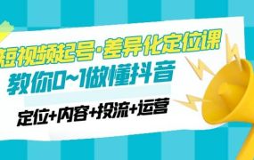 2023短视频起号·差异化定位课:0~1做懂抖音(定位 内容 投流 运营)