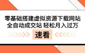零基础搭建虚拟资源下载网站，全自动成交站 轻松月入过万（源码 安装教程) [