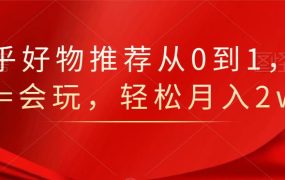 知乎好物推荐从0到1,看完=会玩,轻松月入2w