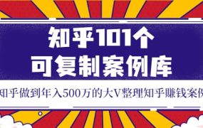 知乎101个可复制案例库,知乎做到年入500万的大V整理知乎賺钱案例