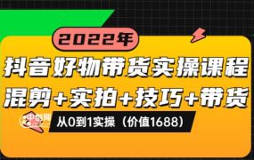 抖音好物带货实操课程:混剪 实拍 技巧 带货:从0到1实操(价值1688)