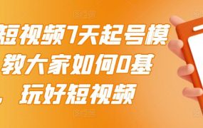 2022短视频7天起号模式,教大家如何0基础,玩好短视频