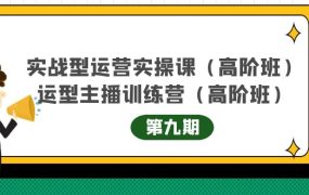 实战型运营实操课第9期 运营型主播训练营第9期,高阶班(51节课)