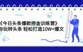 《今日头条爆款捞金训练营》带你玩转头条 轻松打造10W 爆文(44节课)