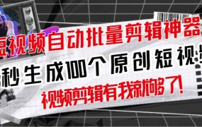 【原创神器】短视频全自动一键剪辑视频,一秒生成100个原创视频(软件 视频)