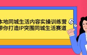 本地同城生活内容实操训练营:带你打造IP突围同城生活赛道