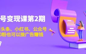账号变现课第2期,今日头条、小红书、公众号