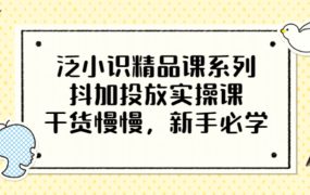 泛小识精品课系列:抖加投放实操课,干货慢慢,新手必学(12节视频课)