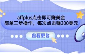 affplus点击即可赚美金,简单三步操作,每次点击赚300美元【视频教程】