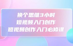 换个思维3小时短视频入门创作,短视频创作入门必修课