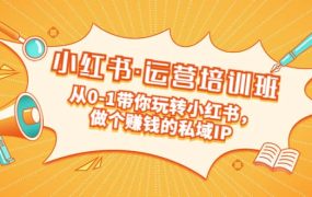 重磅来袭:小红书·运营培训班:从0-1带你玩转小红书,做个赚钱的私域IP