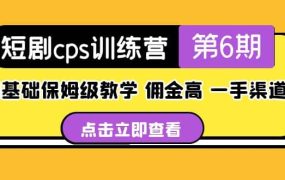 盗坤·短剧cps训练营第6期,0基础保姆级教学,佣金高,一手渠道