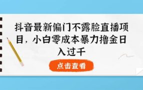 抖音最新偏门不露脸直播项目,小白零成本暴力撸金日入1000
