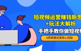 短视频运营赚钱新思路 玩法大解析:手把手教你做短视频【PETER最新更新中】