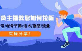 带货主播教您如何拉新:0粉号/老号节奏/话术/播感/流量,实操分享