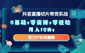 2023抖音直播切片带货实战,0基础 零资源 零经验