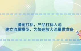 漫画打标,产品打标入池,建立流量模型,为快速放大流量做准备