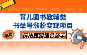 育儿图书教辅类书单号涨粉变现项目,玩法思路适合新手,无私分享给你