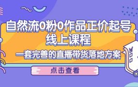 自然流0粉0作品正价起号线上课程:一套完善的直播带货落地方案