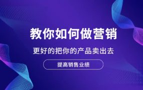 教你如何做营销,更好的把你的产品卖出去 提高销售业绩