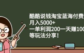 酷酷说钱淘宝蓝海付费文章:月入5000 一单利润200一天赚1000 (等玩法分享)