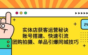 实体店获客运营秘诀:账号搭建-快速引流-团购拍摄-单品引爆同城技巧 等等