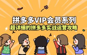 拼多多VIP会员系列，超详细的拼多多实战运营攻略