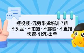 短视频·混剪带货培训-第7期 不买品·不拍摄·不露脸·不直播 快速引流出单