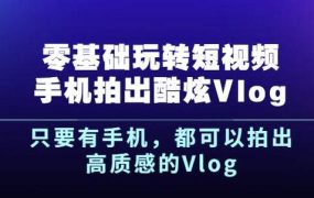 杨精坤零基础玩转短视频手机拍出酷炫Vlog，只要有手机就可以拍出高质感的Vlog