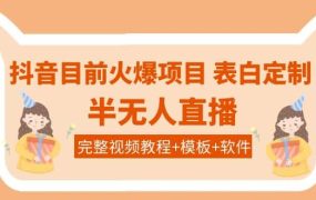 抖音目前火爆项目-表白定制:半无人直播,完整视频教程 模板 软件!