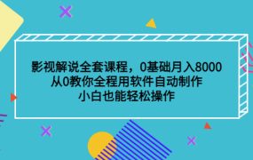 影视解说全套课程，0基础月入8000，从0教你全程用软件自动制作，有手就行