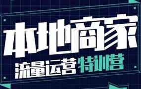 本地商家流量运营特训营,四大板块30节,本地实体商家必看课程