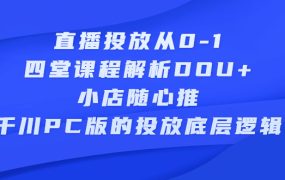 直播投放从0-1,四堂课程解析DOU 、小店随心推、千川PC版的投放底层逻辑
