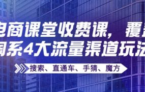 某电商课堂收费课,覆盖淘系4大流量渠道玩法【搜索、直通车、手猜、魔方】