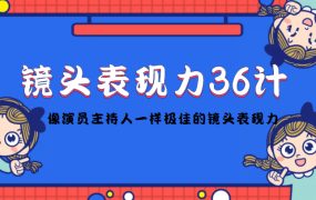 镜头表现力36计,做到像演员主持人这些职业的人一样,拥有极佳的镜头表现力