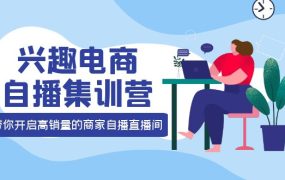 兴趣电商自播集训营:三大核心能力 12种玩法 提高销量,核心落地实操