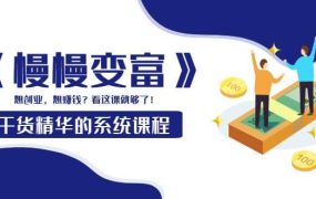 《慢慢变富》干货精华的系统课程:想创业,想赚钱?看这课就够了