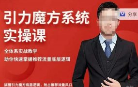 阿呆-引力魔方系统实操课,全体系实战教学,助你快速掌握推荐流量底层逻辑