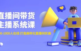 直播间带货主播系统课:从0-100-1000人在线 打造高转化直播间实操