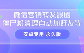【安卓专用】微信营销转发跟圈僵尸粉清理自动加好友等【永久版】
