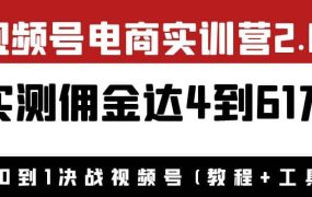 外面收费1900×视频号电商实训营2.0:实测佣金达4到61万(教程 工具)